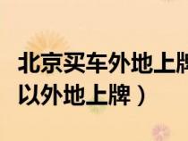 北京买车外地上牌购置税在哪交（北京买车可以外地上牌）