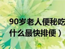 90岁老人便秘吃什么最快排便（老人便秘吃什么最快排便）