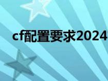 cf配置要求2024官方（cf配置要求2019）