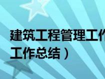 建筑工程管理工作总结怎么写（建筑工程管理工作总结）