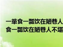 一箪食一瓢饮在陋巷人不堪其忧回也不改其乐的理解（一箪食一瓢饮在陋巷人不堪其忧回也不改其乐）