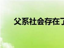 父系社会存在了多长时间（父系社会）