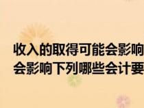 收入的取得可能会影响下列那些会计要素（收入的取得可能会影响下列哪些会计要素）