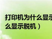 打印机为什么显示脱机打印不了（打印机为什么显示脱机）