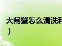 大闸蟹怎么清洗和处理视频（大闸蟹怎么清洗）