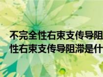 不完全性右束支传导阻滞是什么意思伴右心室肥大（不完全性右束支传导阻滞是什么意思）