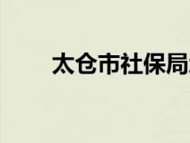 太仓市社保局地址（太仓市社保局）