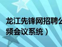 龙江先锋网招聘公告最新消息（龙江先锋网视频会议系统）