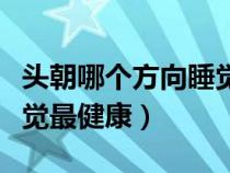 头朝哪个方向睡觉健康招财（头朝哪个方向睡觉最健康）