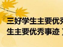 三好学生主要优秀事迹怎么写100字（三好学生主要优秀事迹）