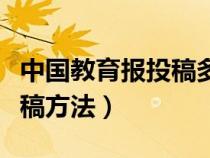 中国教育报投稿多久可以刊用（中国教育报投稿方法）