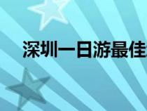 深圳一日游最佳地方（深圳三日游攻略）