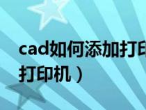 cad如何添加打印机驱动程序（cad如何添加打印机）