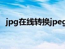 jpg在线转换jpeg（在线jpg转换成word）