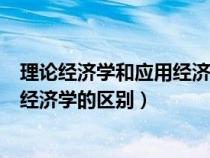 理论经济学和应用经济学的区别与联系（理论经济学和应用经济学的区别）