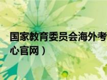 国家教育委员会海外考试考务管理规则（教育部海外考试中心官网）