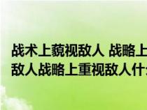 战术上藐视敌人 战略上重视敌人体现什么精神（战术上藐视敌人战略上重视敌人什么意思）