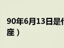 90年6月13日是什么星座（6月13日是什么星座）