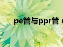 pe管与ppr管（pe管和ppr管哪个好）