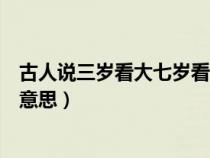 古人说三岁看大七岁看老什么意思（三岁看大七岁看老什么意思）