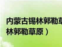 内蒙古锡林郭勒草原短文阅读答案（内蒙古锡林郭勒草原）