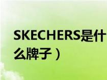 SKECHERS是什么牌子的鞋（skechers是什么牌子）