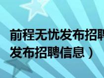 前程无忧发布招聘信息要钱吗（前程无忧怎么发布招聘信息）