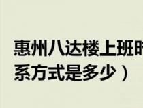 惠州八达楼上班时间（惠州八达人才市场的联系方式是多少）