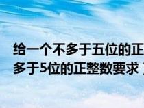 给一个不多于五位的正整数要求求出它是几位数（给一个不多于5位的正整数要求）