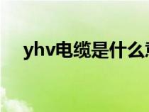 yhv电缆是什么意思（YHD是什么电缆）