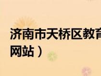 济南市天桥区教育局网站（济南天桥区教育局网站）