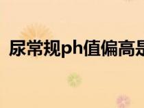 尿常规ph值偏高是什么原因（尿常规ph值）