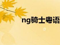 ng骑士粤语版百度云（ng骑士）