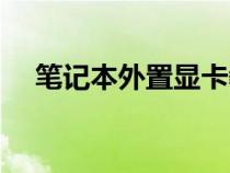 笔记本外置显卡教程（笔记本外置显卡）