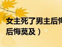 女主死了男主后悔莫及的小说（女主死了男主后悔莫及）