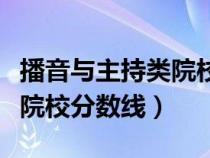 播音与主持类院校录取分数线（播音主持专业院校分数线）