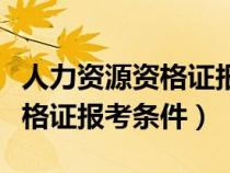 人力资源资格证报考条件是什么（人力资源资格证报考条件）