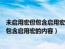 未启用宏但包含启用宏的内容的文件怎么打开（未启用宏但包含启用宏的内容）