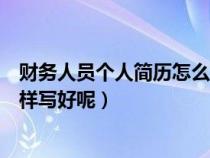 财务人员个人简历怎么写最好（财务人员的个人简历应该怎样写好呢）