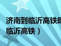 济南到临沂高铁时刻表查询最新消息（济南到临沂高铁）