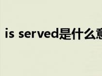 is served是什么意思（served是什么意思）