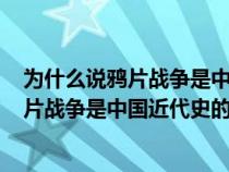 为什么说鸦片战争是中国近代史的起点300字（为什么说鸦片战争是中国近代史的起点）