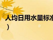 人均日用水量标准是多少（人均日用水量标准）