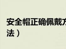 安全帽正确佩戴方法视频（安全帽正确佩戴方法）