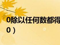 0除以任何数都得0正确吗（0除以任何数都得0）