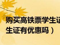 购买高铁票学生证有优惠吗（买高铁车票持学生证有优惠吗）