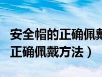 安全帽的正确佩戴方法及注意事项（安全帽的正确佩戴方法）