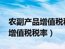 农副产品增值税税率2023新税率（农副产品增值税税率）