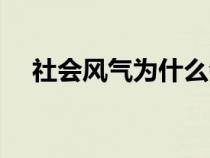 社会风气为什么会变成这样（社会风气）