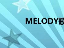 MELODY歌词（melody歌词）